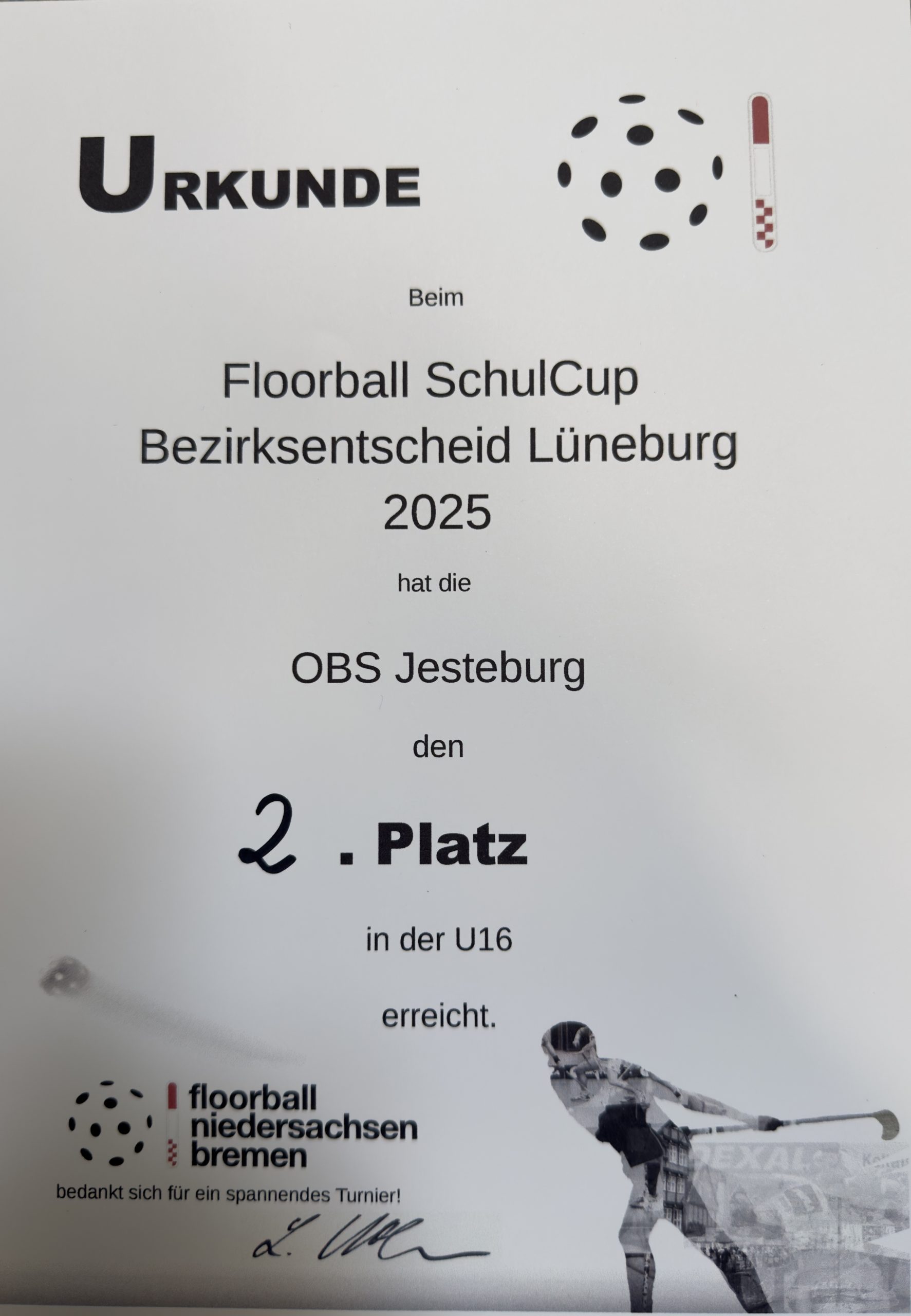Urkunde Bezirksfinale Urkunde<br />
Beim Floorball SchulCup Bezirksentscheid Lüneburg 2025 hat die OBS Jesteburg den 2. Platz in der U16 erreicht.<br />
Floorball Niedersachsen Bremen