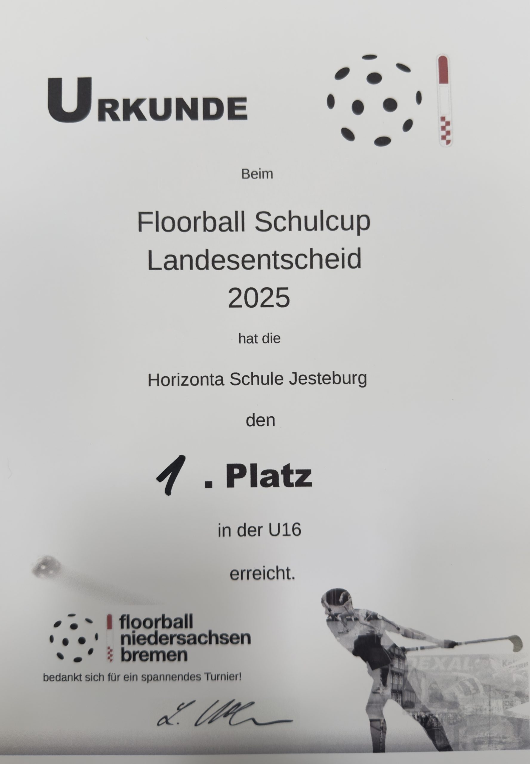 Urkunde
Beim Floorball SchulCup Landesentscheid hat die Horizonta Schule Jesteburg den 1. Platz in der U16 erreicht. Floorball Niedersachsen Bremen
